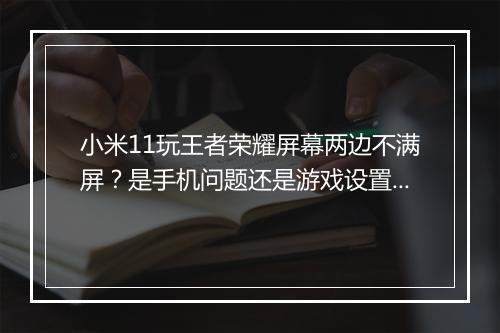 小米11玩王者荣耀屏幕两边不满屏？是手机问题还是游戏设置？