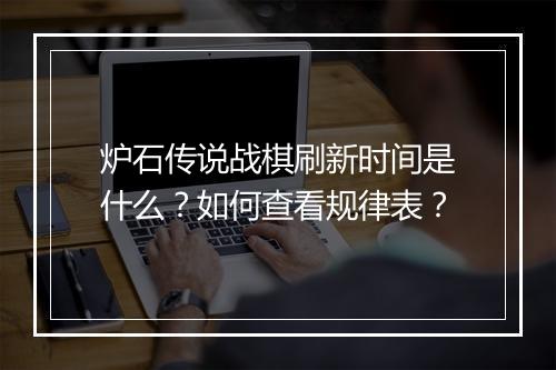 炉石传说战棋刷新时间是什么？如何查看规律表？