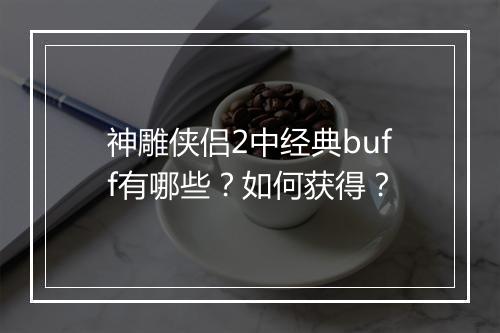 神雕侠侣2中经典buff有哪些？如何获得？
