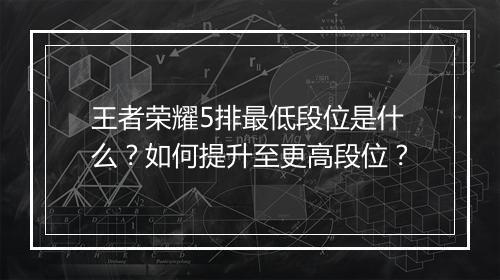 王者荣耀5排最低段位是什么？如何提升至更高段位？