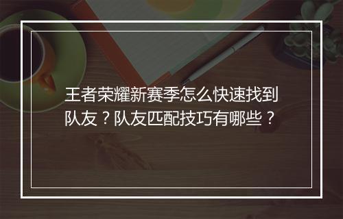 王者荣耀新赛季怎么快速找到队友？队友匹配技巧有哪些？