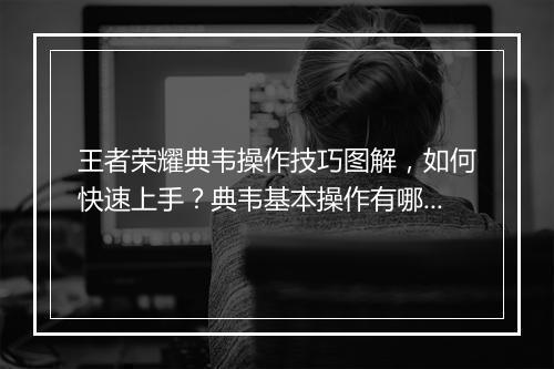 王者荣耀典韦操作技巧图解，如何快速上手？典韦基本操作有哪些？