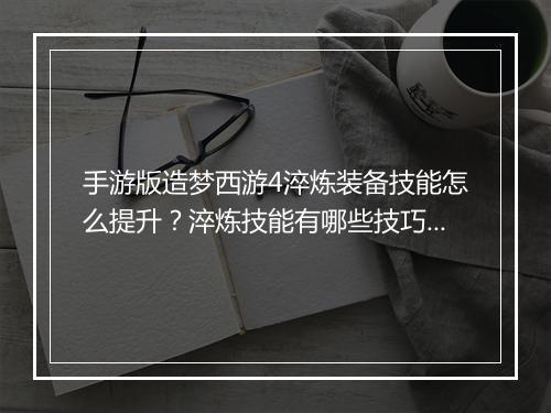手游版造梦西游4淬炼装备技能怎么提升？淬炼技能有哪些技巧？