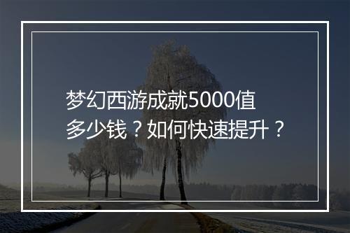 梦幻西游成就5000值多少钱？如何快速提升？