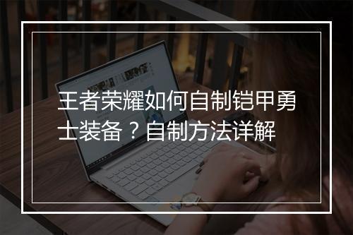 王者荣耀如何自制铠甲勇士装备？自制方法详解