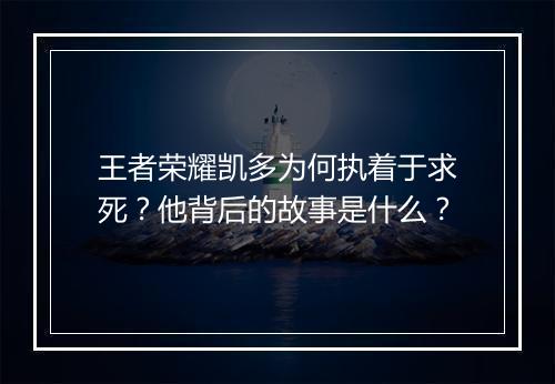 王者荣耀凯多为何执着于求死？他背后的故事是什么？