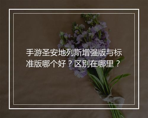 手游圣安地列斯增强版与标准版哪个好？区别在哪里？