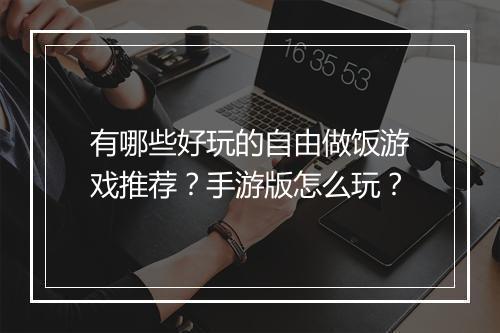 有哪些好玩的自由做饭游戏推荐？手游版怎么玩？