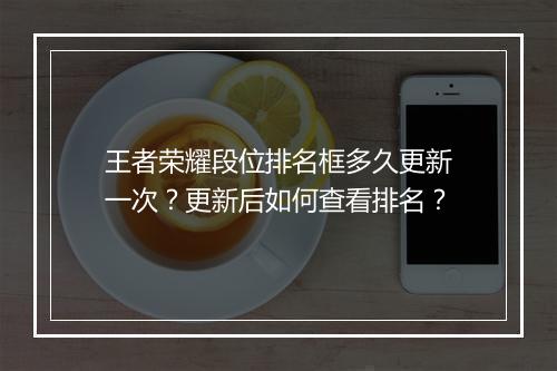 王者荣耀段位排名框多久更新一次？更新后如何查看排名？