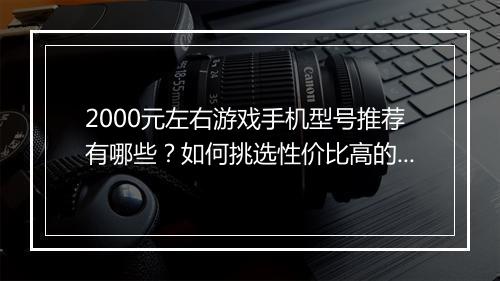 2000元左右游戏手机型号推荐有哪些?如何挑选性价比高的?