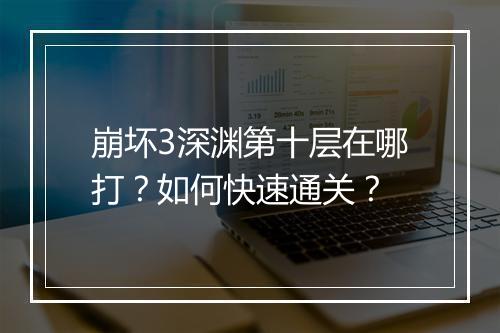 崩坏3深渊第十层在哪打？如何快速通关？