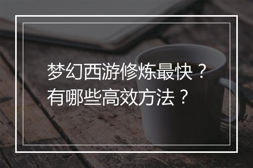 梦幻西游修炼最快？有哪些高效方法？