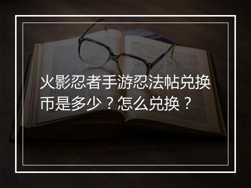 火影忍者手游忍法帖兑换币是多少？怎么兑换？