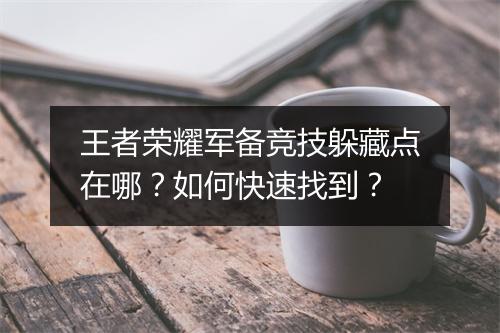 王者荣耀军备竞技躲藏点在哪?如何快速找到?