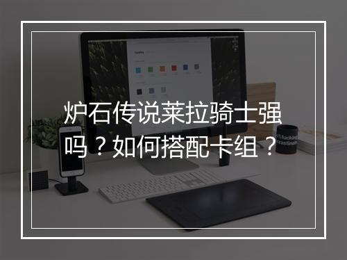 炉石传说莱拉骑士强吗？如何搭配卡组？