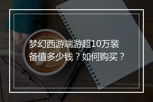 梦幻西游端游超10万装备值多少钱？如何购买？