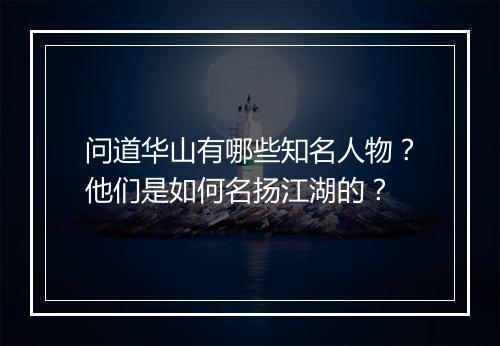 问道华山有哪些知名人物？他们是如何名扬江湖的？