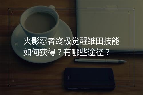 火影忍者终极觉醒雏田技能如何获得？有哪些途径？