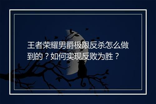 王者荣耀男爵极限反杀怎么做到的？如何实现反败为胜？