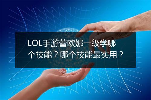 LOL手游蕾欧娜一级学哪个技能？哪个技能最实用？