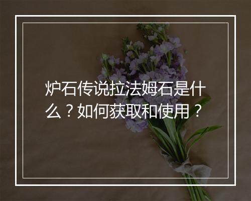 炉石传说拉法姆石是什么?如何获取和使用?