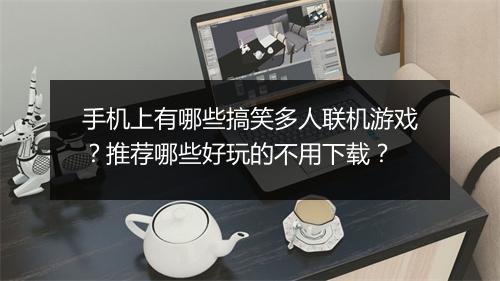 手机上有哪些搞笑多人联机游戏？推荐哪些好玩的不用下载？