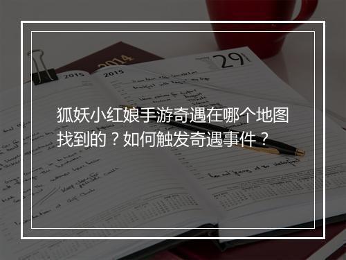 狐妖小红娘手游奇遇在哪个地图找到的？如何触发奇遇事件？