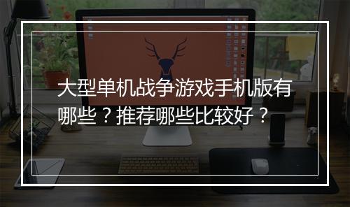 大型单机战争游戏手机版有哪些？推荐哪些比较好？