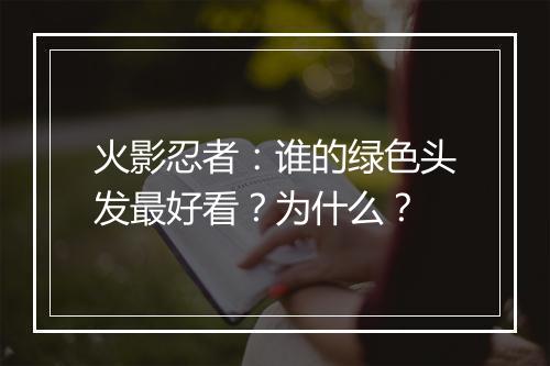 火影忍者：谁的绿色头发最好看？为什么？