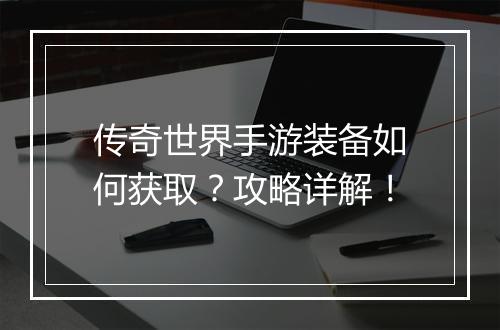 传奇世界手游装备如何获取？攻略详解！