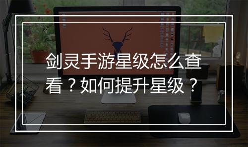 剑灵手游星级怎么查看？如何提升星级？