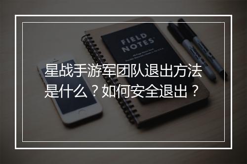 星战手游军团队退出方法是什么？如何安全退出？