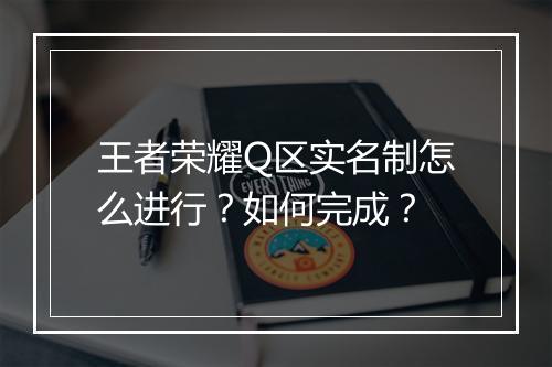 王者荣耀Q区实名制怎么进行？如何完成？