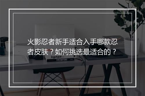 火影忍者新手适合入手哪款忍者皮肤？如何挑选最适合的？