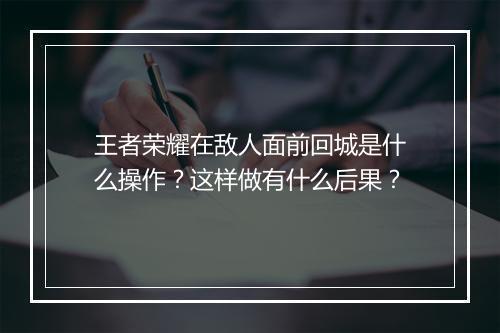王者荣耀在敌人面前回城是什么操作？这样做有什么后果？