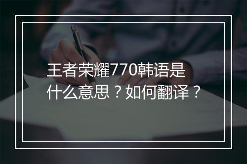 王者荣耀770韩语是什么意思？如何翻译？