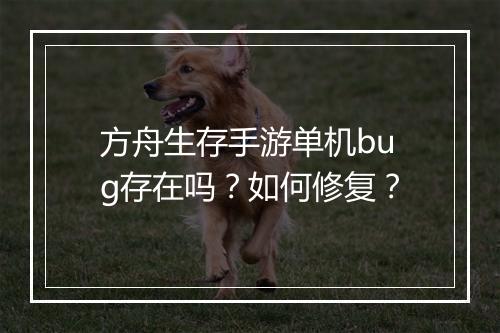 方舟生存手游单机bug存在吗？如何修复？