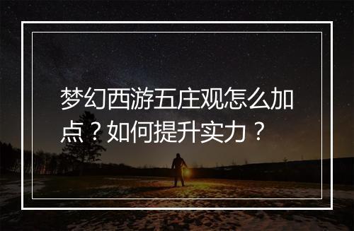梦幻西游五庄观怎么加点？如何提升实力？