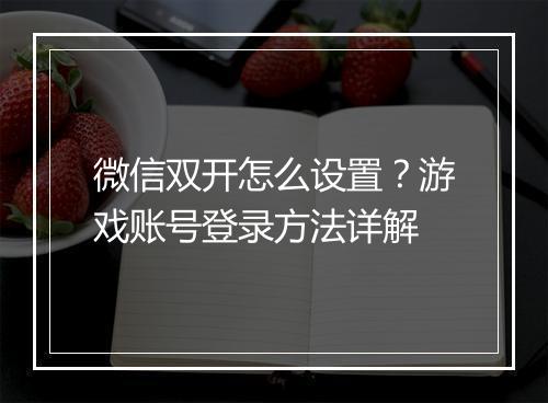 微信双开怎么设置？游戏账号登录方法详解