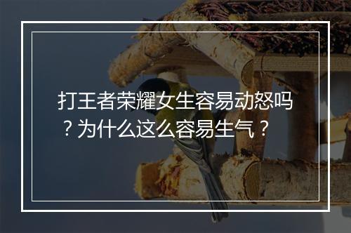 打王者荣耀女生容易动怒吗？为什么这么容易生气？