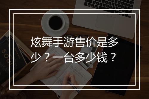 炫舞手游售价是多少？一台多少钱？