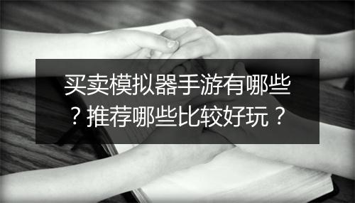 买卖模拟器手游有哪些？推荐哪些比较好玩？