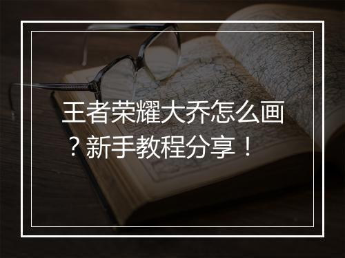 王者荣耀大乔怎么画？新手教程分享！