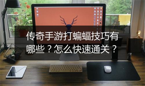 传奇手游打蝙蝠技巧有哪些？怎么快速通关？