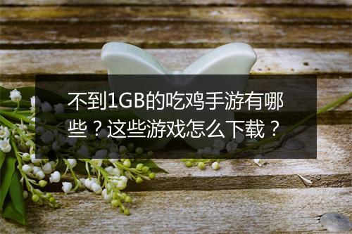 不到1GB的吃鸡手游有哪些？这些游戏怎么下载？