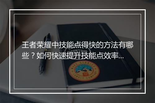 王者荣耀中技能点得快的方法有哪些？如何快速提升技能点效率？