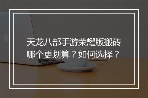 天龙八部手游荣耀版搬砖哪个更划算？如何选择？