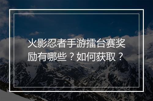 火影忍者手游擂台赛奖励有哪些？如何获取？