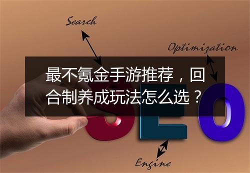 最不氪金手游推荐，回合制养成玩法怎么选？
