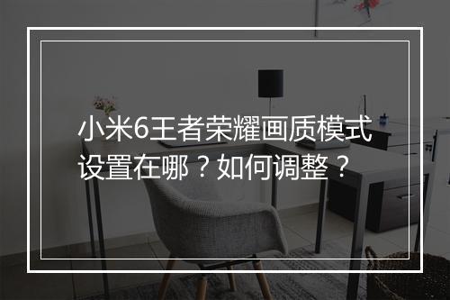 小米6王者荣耀画质模式设置在哪？如何调整？